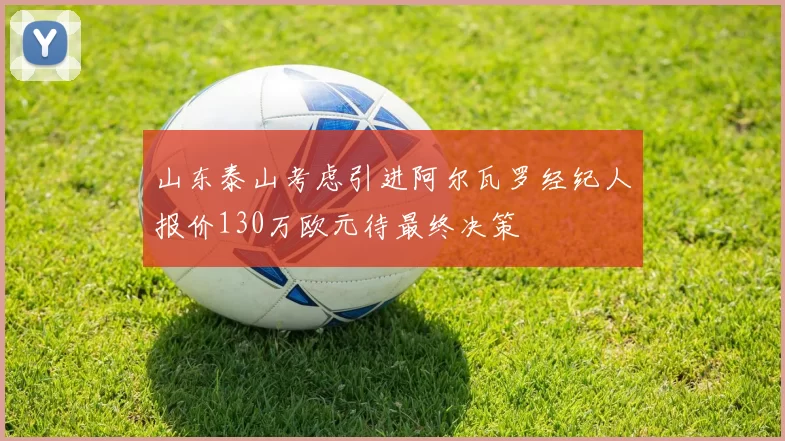 山东泰山考虑引进阿尔瓦罗经纪人报价130万欧元待最终决策
