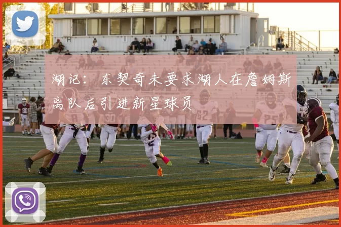 湖记：东契奇未要求湖人在詹姆斯离队后引进新星球员