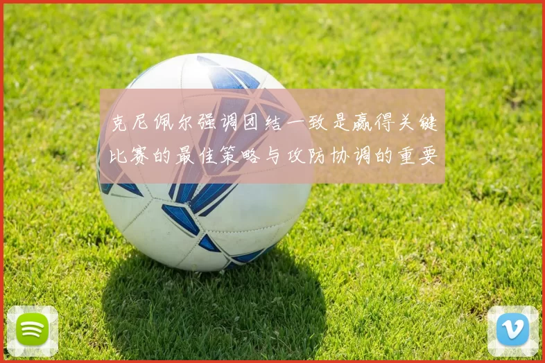 克尼佩尔强调团结一致是赢得关键比赛的最佳策略与攻防协调的重要性