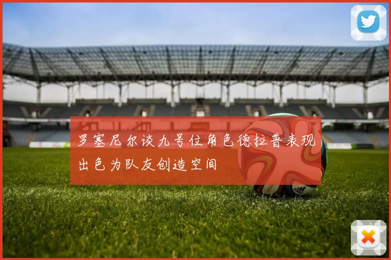 罗塞尼尔谈九号位角色德拉普表现出色为队友创造空间