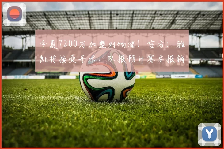 今夏7200万加盟利物浦！官方：雅凯将接受手术，队报预计赛季报销