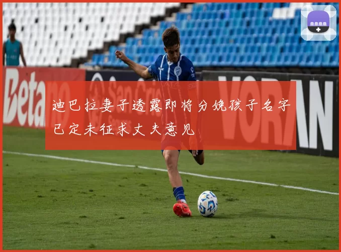 迪巴拉妻子透露即将分娩孩子名字已定未征求丈夫意见