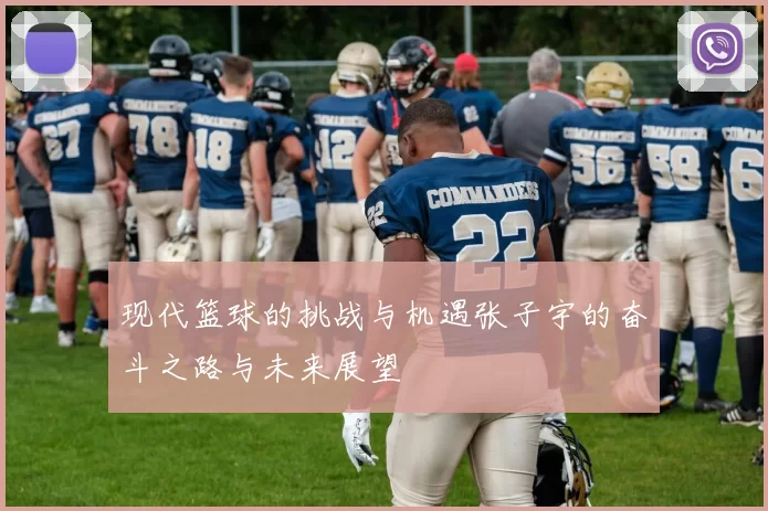 现代篮球的挑战与机遇张子宇的奋斗之路与未来展望