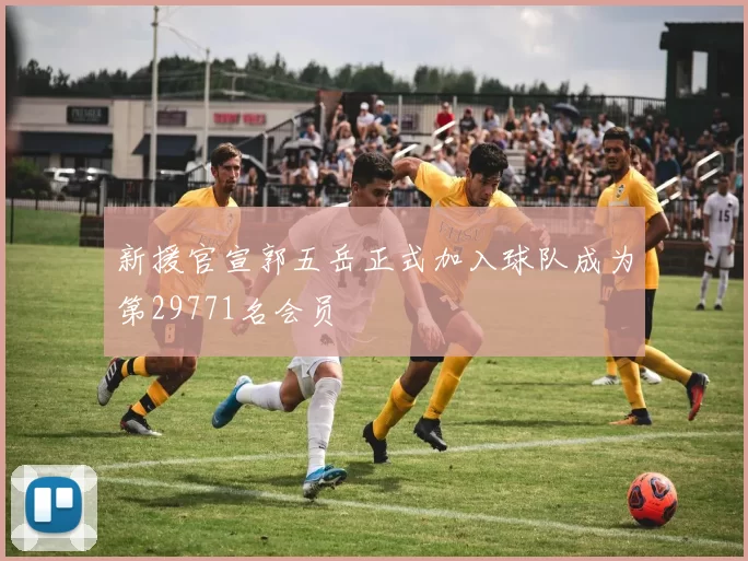 新援官宣郭五岳正式加入球队成为第29771名会员
