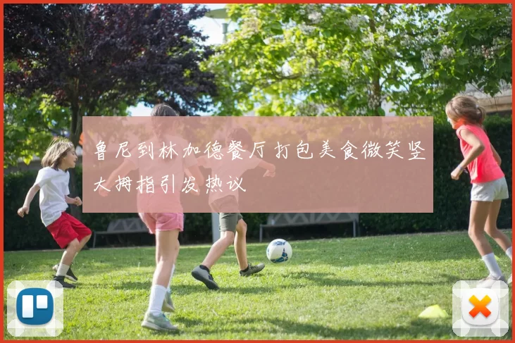 鲁尼到林加德餐厅打包美食微笑竖大拇指引发热议