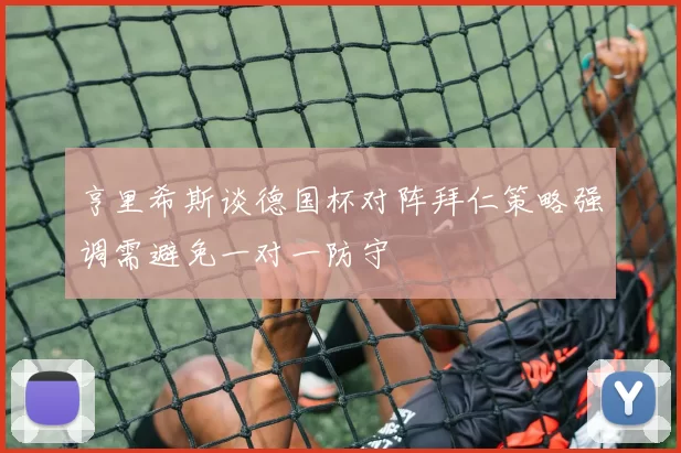 亨里希斯谈德国杯对阵拜仁策略强调需避免一对一防守